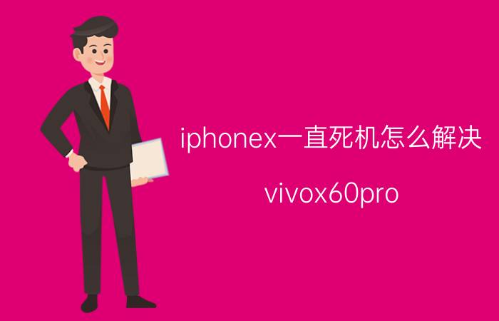 iphonex一直死机怎么解决 vivox60pro 怎么总是死机？